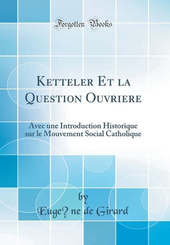 Ketteler Et la Question Ouvrière: Avec une Introduction Historique sur le Mouvement Social Catholique (Classic Reprint)