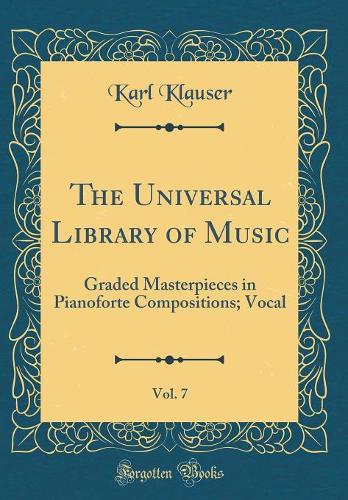 The Universal Library of Music, Vol. 7: Graded Masterpieces in Pianoforte Compositions; Vocal (Classic Reprint)