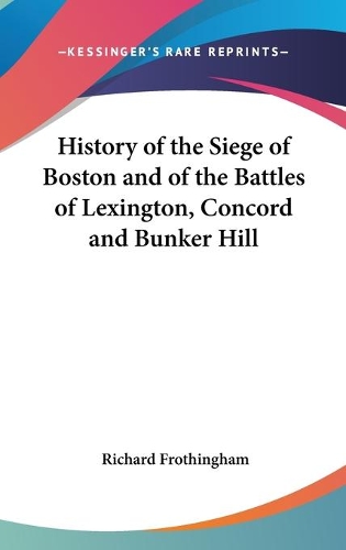 History Of The Siege Of Boston And Of The Battles Of Lexington, Concord And Bunker Hill: (English)