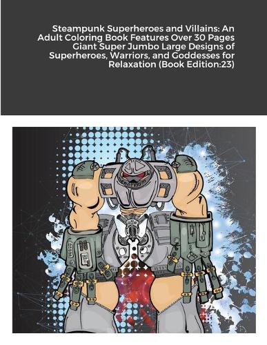 Steampunk Superheroes and Villains: An Adult Coloring Book Features Over 30 Pages Giant Super Jumbo Large Designs of Superheroes, Warriors, and Goddesses for Relaxation (Book Edition:2