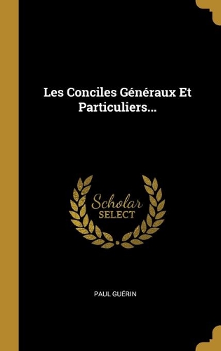 Les Conciles Généraux Et Particuliers...