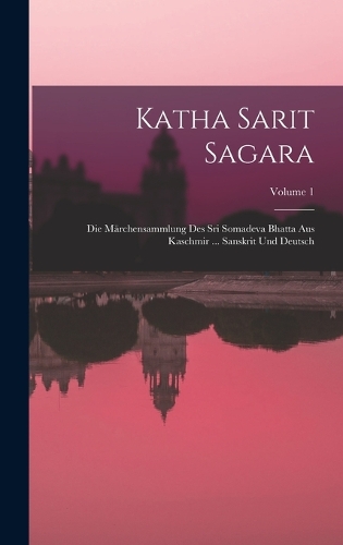 Katha Sarit Sagara: Die Märchensammlung Des Sri Somadeva Bhatta Aus Kaschmir ... Sanskrit Und Deutsch; Volume 1