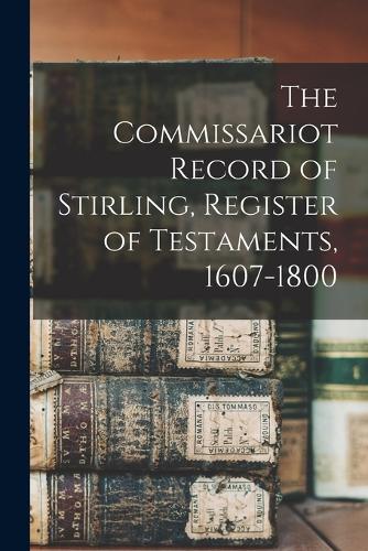 The Commissariot Record of Stirling, Register of Testaments, 1607-1800