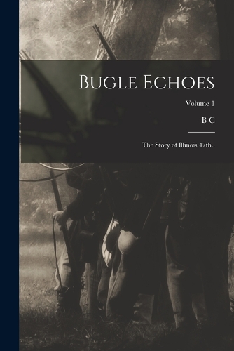 Bugle Echoes; the Story of Illinois 47th..; Volume 1