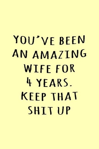 You've been an amazing wife for 4 years. Keep that shit up