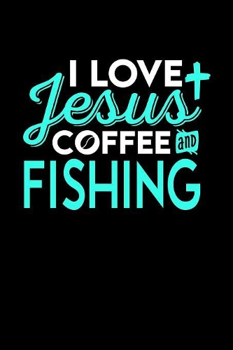 I Love Jesus Coffee and Fishing: 6x9 inches college ruled notebook, 120 Pages, Composition Book and Journal, perfect gift idea for everyone who loves Jesus, coffee and Fishing