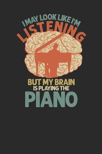 I May Look Like I'm Listening But My Brain Is Playing The Piano: Pianos Notebook, Blank Lined (6" x 9" - 120 pages) Musical Instruments Themed Notebook for Daily Journal, Diary, and Gift