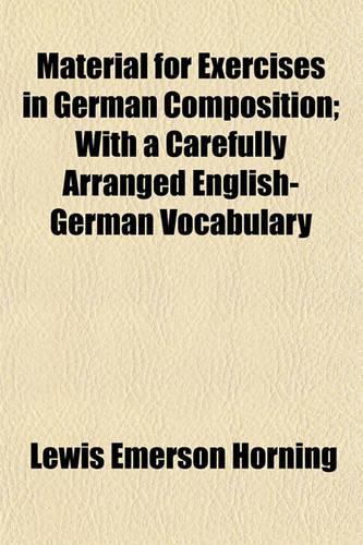 Material for Exercises in German Composition; With a Carefully Arranged English-German Vocabulary: (English)
