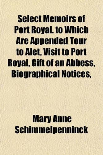 Select Memoirs of Port Royal. to Which Are Appended Tour to Alet, Visit to Port Royal, Gift of an Abbess, Biographical Notices,: (English)
