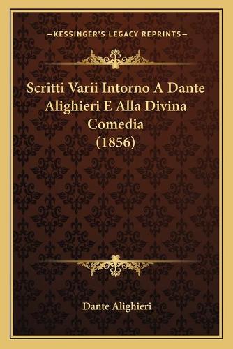 Scritti Varii Intorno A Dante Alighieri E Alla Divina Comedia (1856): (Italian)