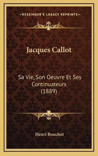 Jacques Callot: Sa Vie, Son Oeuvre Et Ses Continuateurs (1889)(French)