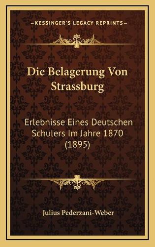 Die Belagerung Von Strassburg: Erlebnisse Eines Deutschen Schulers Im Jahre 1870 (1895)