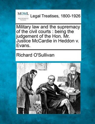 Military Law and the Supremacy of the Civil Courts: Being the Judgement of the Hon. Mr. Justice McCardie in Heddon V. Evans.