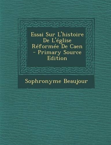 Essai Sur L'Histoire de L'Eglise Reformee de Caen: (French)