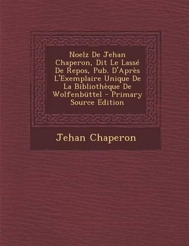 Noelz de Jehan Chaperon, Dit Le Lasse de Repos, Pub. D'Apres L'Exemplaire Unique de La Bibliotheque de Wolfenbuttel