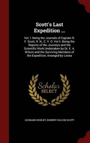 Scott's Last Expedition ...: Vol. I. Being the Journals of Captain R. F. Scott, R. N., C. V. O. Vol II. Being the Reports of the Journeys and the Scientific Work Undertaken by D