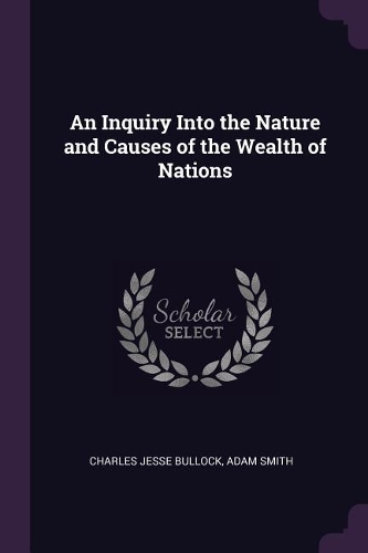 An Inquiry Into the Nature and Causes of the Wealth of Nations