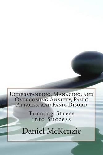 Understanding, Managing, and Overcoming Anxiety, Panic Attacks, and Panic Disord