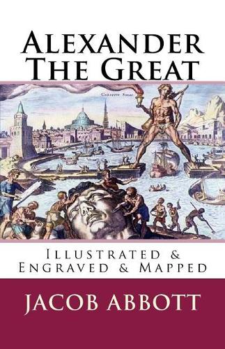 Alexander the Great: [Illustrated & Engraved & Mapped]
