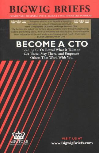 Become a CTO: Leading CTOs Reveal What it Takes to Get There, Stay There and Empower Others That Work with You(Bigwig Briefs S.)