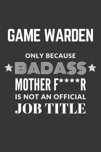 Game Warden Only Because Badass Mother F****R Is Not An Official Job Title Notebook