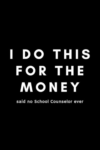 I Do This For The Money Said No School Counselor Ever: Funny Guidance Counselor Notebook Gift Idea For School Counselor, Teacher, Staff - 120 Pages (6" x 9") Hilarious Gag Present