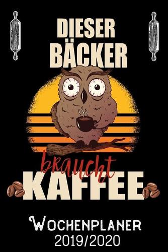 Dieser Bäcker braucht Kaffee - Wochenplaner 2019 - 2020: DIN A5 Kalender / Terminplaner / Wochenplaner 2019 / 2020 18 Monate: Juli 2019 bis Dezember 2020 - Jede Woche auf 2 Seiten
