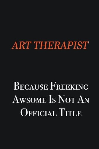 Art therapist Because Freeking awsome is not an official title