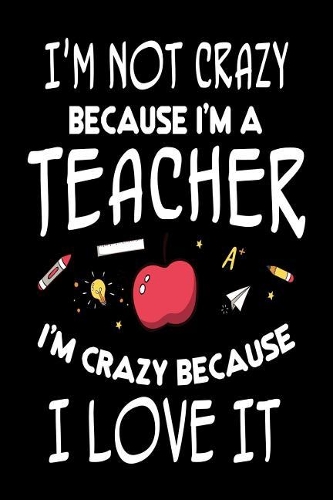 I'm Not Crazy Because I'm A Teacher I'm Crazy Because I Love It