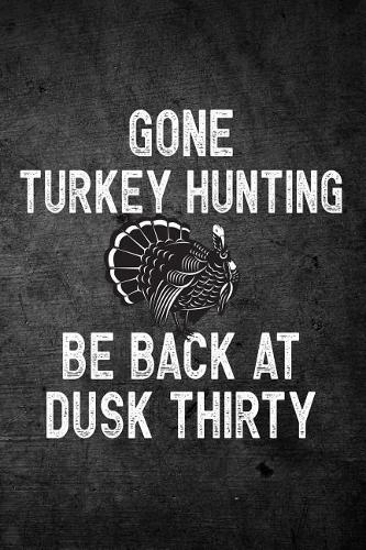 Gone Turkey Hunting Be Back At Dusk Thirty