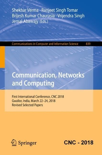 Communication, Networks and Computing: First International Conference, CNC 2018, Gwalior, India, March 22-24, 2018, Revised Selected Papers(839 Communications in Computer and Information Science)