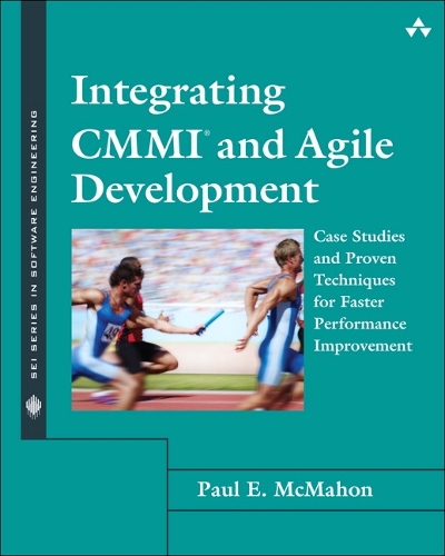 Integrating CMMI and Agile Development: Case Studies and Proven Techniques for Faster Performance Improvement(SEI Series in Software Engineering)
