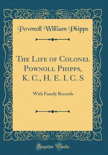 The Life of Colonel Pownoll Phipps, K. C., H. E. I. C. S: With Family Records (Classic Reprint)