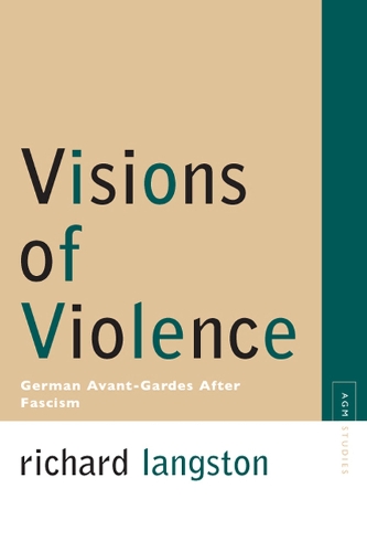 Visions of Violence: German Avant-gardes After Fascism(Avant-Garde & Modernism Studies)