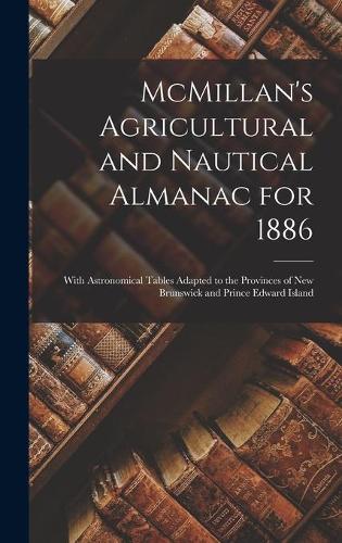 McMillan's Agricultural and Nautical Almanac for 1886 [microform]: With Astronomical Tables Adapted to the Provinces of New Brunswick and Prince Edward Island