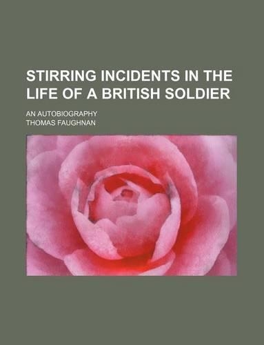 Stirring Incidents in the Life of a British Soldier; An Autobiography: (English)