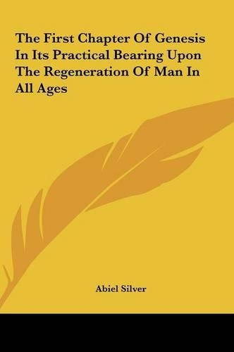 The First Chapter Of Genesis In Its Practical Bearing Upon The Regeneration Of Man In All Ages: (English)