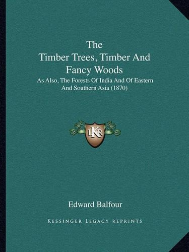 Timber Trees, Timber and Fancy Woods: As Also, the Forests of India and of Eastern and Southern Asia (1870)(English)