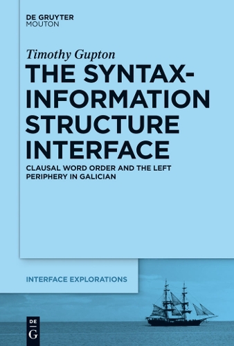 Syntax-Information Structure Interface: Clausal Word Order and the Left Periphery in Galician(Interface Explorations [Ie])