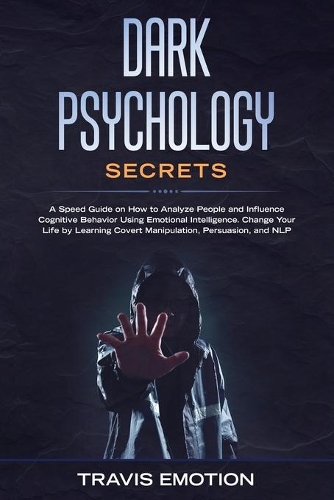 Dark Psychology Secrets: A Speed Guide on How to Analyze People and Influence Cognitive Behavior Using Emotional Intelligence. Change Your Life by Learning Covert Manipulati(1 Emotional Intelligence Mastery)