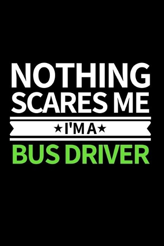 Nothing Scares Me I'm Bus Driver: Funny Bus Driver Notebook/Journal (6" X 9") Great Appreciation Gift Idea