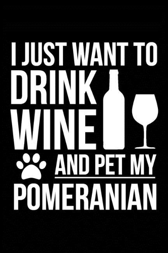I just want to drink wine and pet my Pomeranian dog mom dog dad Wine lover Journal Notebook