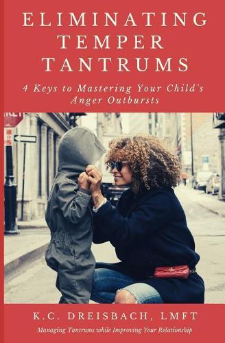 Eliminating Temper Tantrums: 4 Keys to Mastering Your Child's Anger Outbursts