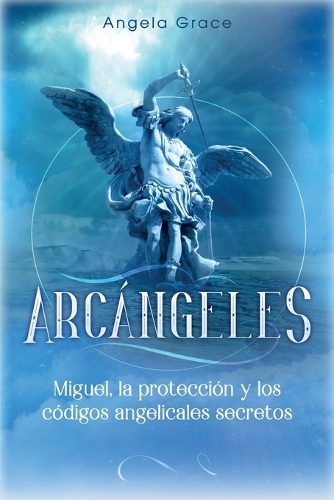Arcángeles: Miguel, la protección y los códigos angelicales secretos(Arcángeles)