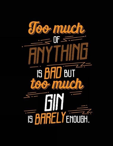 Too Much Of Anything Is Bad But Too Much Gin Is Barely Enough.
