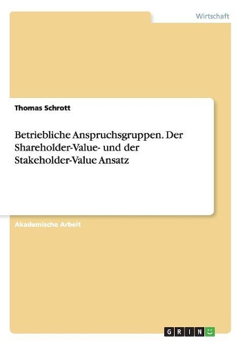 Betriebliche Anspruchsgruppen. Der Shareholder-Value- und der Stakeholder-Value Ansatz