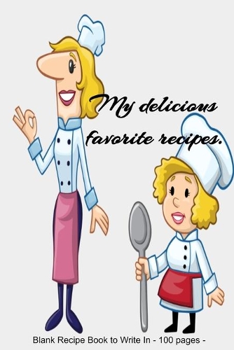 My delicious favorite recipes: Blank Recipe Book to Write In