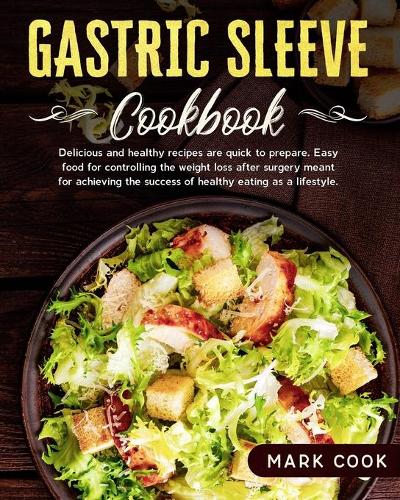 Gastric Sleeve Cookbook: Delicious and healthy recipes are quick to prepare. Easy food for controlling the weight loss after surgery, meant for achieving the success of heal