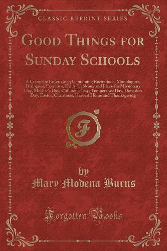 Good Things for Sunday Schools: A Complete Entertainer; Containing Recitations, Monologues, Dialogues, Exercises, Drills, Tableaux and Plays-For Missionary Day, Mother's Day, Child(English)
