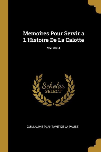 Memoires Pour Servir a L'Histoire De La Calotte; Volume 4
